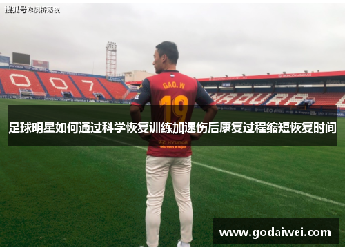 足球明星如何通过科学恢复训练加速伤后康复过程缩短恢复时间